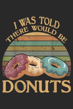 I Was Told There Would Be Donuts: Vintage I Was Told There Would Be Donuts Journal/Notebook Blank Lined Ruled 6x9 100 Pages