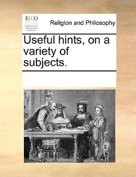Useful hints, on a variety of subjects.