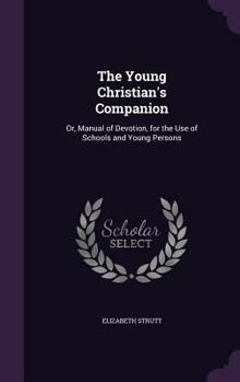 Hardcover The Young Christian's Companion: Or, Manual of Devotion, for the Use of Schools and Young Persons Book