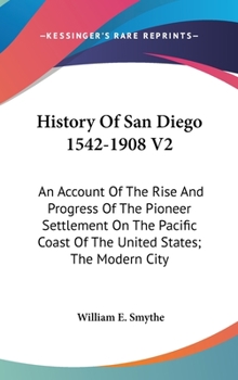Hardcover History Of San Diego 1542-1908 V2: An Account Of The Rise And Progress Of The Pioneer Settlement On The Pacific Coast Of The United States; The Modern Book