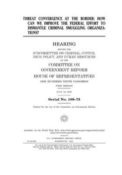 Paperback Threat convergence at the border: how can we improve the federal effort to dismantle criminal smuggling organizations? Book
