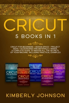 Cricut: Cricut for Beginners, Cricut Design Space, Cricut Project Ideas, Cricut Accessories, and Cricut Maker . The most Complete Guide to Master all ... of Your Machine. Including Practical Examples