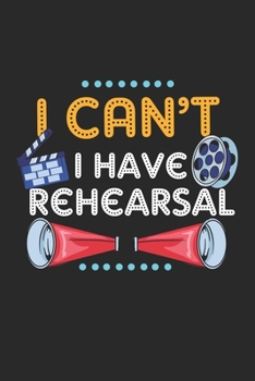 I Can't I Have Rehearsal: Theater Theatre Actor Actress. Blank Composition Notebook to Take Notes at Work. Plain white Pages. Bullet Point Diary, To-Do-List or Journal For Men and Women.