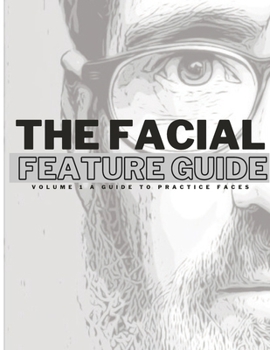 The Facial Feature Guide: Volume 1 A Guide To Practice Faces