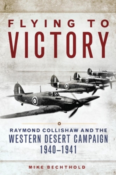 Flying to Victory: Raymond Collishaw and the Western Desert Campaign, 1940-1941 - Book  of the Campaigns and Commanders
