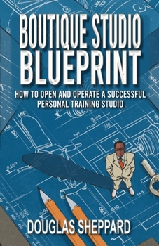 Paperback The Boutique Studio Blueprint: How to Open and Operate a Successful Personal Training Studio: How to Open and Operate a Successful Personal Book