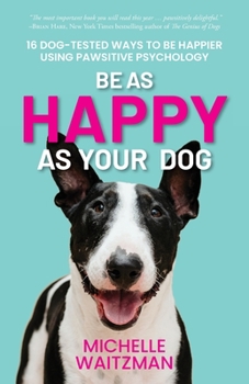 Paperback Be as Happy as Your Dog: 16 Dog-Tested Ways to Be Happier Using Pawsitive Psychology Book