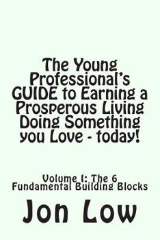 Paperback The Young Professional's GUIDE to Earning a Prosperous Living Doing Something You Love - today!: Volume I: The 6 Fundamental Building Blocks Book