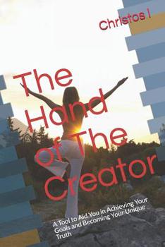 The Hand of The Creator: A Tool to Aid You in Achieving Your Goals and Becoming Your Unique Truth