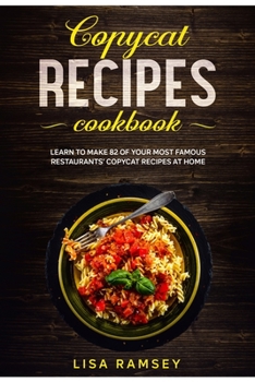 Copycat Recipes Cookbook: Learn to make 82 of your most famous restaurants' copycat recipes at home