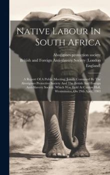 Hardcover Native Labour In South Africa: A Report Of A Public Meeting, Jointly Convened By The Aborigines Protective Society And The British And Foreign Anti-s Book