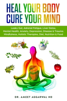 Paperback Heal Your Body, Cure Your Mind: Leaky Gut, Adrenal Fatigue, Liver Detox, Mental Health, Anxiety, Depression, Disease & Trauma. Mindfulness, Holistic T Book