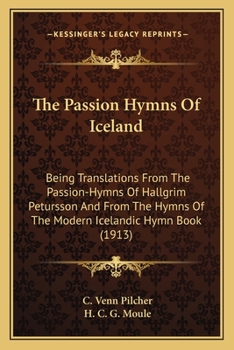 The Passion Hymns Of Iceland: Being Translations From The Passion-Hymns Of Hallgrim Petursson And From The Hymns Of The Modern Icelandic Hymn Book (1913)