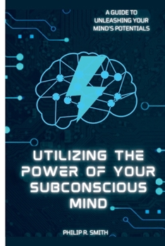 Paperback Utilizing Your Subconscious Mind: A Guide To Unleashing Your Mind's Potentials Book