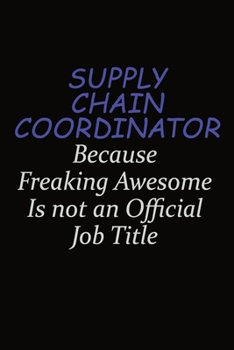 Supply Chain Coordinator Because Freaking Awesome Is Not An Official Job Title: Career journal, notebook and writing journal for encouraging men, women and kids. A framework for building your career.