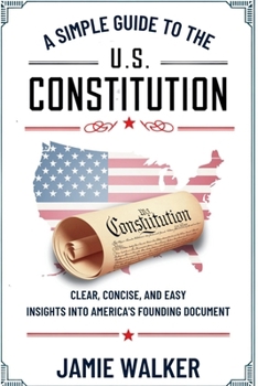 A Simple Guide to the U.S. Constitution: Clear, Concise, and Easy Insights into America’s Founding Document