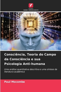 Consciência, Teoria do Campo da Consciência e sua Psicologia Anti-humana: Uma análise quantitativa descritiva e uma síntese da literatura académica (Portuguese Edition)