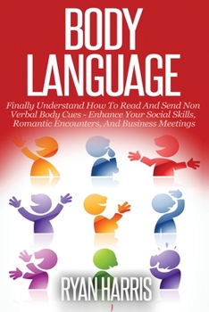 Paperback Body Language: Finally Understand How To Read And Send Non Verbal Body Cues: Enhance Your Social Skills, Romantic Encounters, And Bus Book