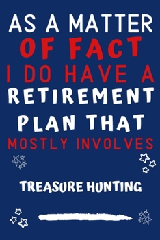 As A Matter Of Fact I Do Have A Retirement Plan That Mostly Involves Treasure Hunting: Perfect Treasure Hunting Gift | Blank Lined Notebook Journal | ... 6 x 9 Format | Office Gag Humour and Banter