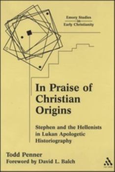 In Praise of Christian Origins: Stephen and the Hellenist in Lukan Apologetic Histiography (Emory Studies in Early Christianity)