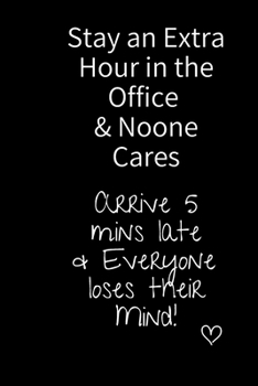 Stay an extra hour in the office  & no one cares Arrive 5mins late everyone looses there mind!: 6x9 Notebook, Ruled, Funny Journal For Women, Work ... Gift, Secret Santa, Birthday or Christmas.