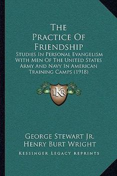 Paperback The Practice Of Friendship: Studies In Personal Evangelism With Men Of The United States Army And Navy In American Training Camps (1918) Book