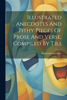 Paperback Illustrated Anecdotes And Pithy Pieces Of Prose And Verse, Compiled By T.b.s Book