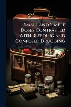 Paperback Small and Simple Doses Contrasted With Bleeding and Confused Drugging: Or, Homoeopathy Vs. Allopathy. a Lecture Delivered Before the Homoeopathic Medi Book