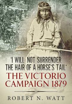 Hardcover 'I Will Not Surrender the Hair of a Horse's Tail': The Victorio Campaign 1879 Book