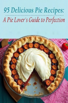 Paperback 95 Delicious Pie Recipes: A Pie Lover's Guide to Perfection Book