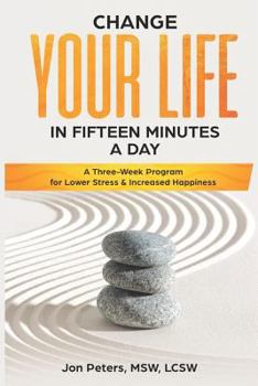 Paperback Change Your Life in Fifteen Minutes a Day: A Three-Week Program for Lower Stress & Increased Happiness Book