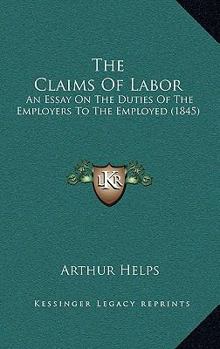 Paperback The Claims Of Labor: An Essay On The Duties Of The Employers To The Employed (1845) Book