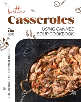 Paperback Better Casseroles Using Canned Soup Cookbook: The Secret of Canned Soups Book