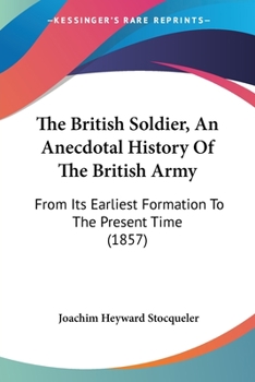 Paperback The British Soldier, An Anecdotal History Of The British Army: From Its Earliest Formation To The Present Time (1857) Book
