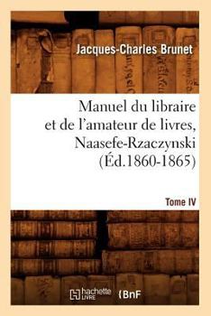 Paperback Manuel Du Libraire Et de l'Amateur de Livres. Tome IV, Naasefe-Rzaczynski (Éd.1860-1865) [French] Book