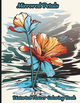 Mirrored Petals: Distorted Flower Coloring Book: A 50 coloring book pages that invites you to a colorful journey through the world of flowers and their reflections.