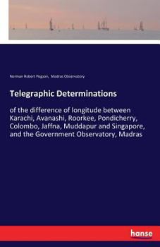 Paperback Telegraphic Determinations: of the difference of longitude between Karachi, Avanashi, Roorkee, Pondicherry, Colombo, Jaffna, Muddapur and Singapore, a Book