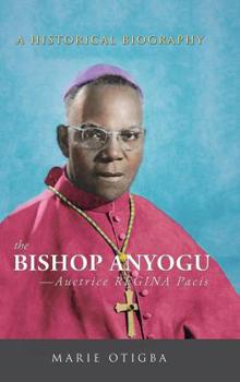 Hardcover The Bishop Anyogu-Auctrice Regina Pacis: A Historical Biography Book
