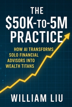Paperback The $50k-To-$5m Practice: How AI Transforms Solo Financial Advisors Into Wealth Titans Book
