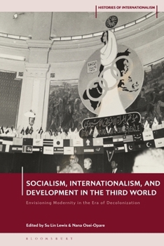 Socialism, Internationalism, and Development in the Third World: Envisioning Modernity in the Era of Decolonization (Histories of Internationalism)