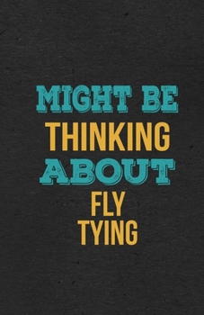 Might Be Thinking About Fly Tying A5 Lined Notebook: Funny Hobby Skill Recreation Graphic For Leisure Sideline Interest. Unique Blank Composition Scrapbook Great Office School Writing Note Taking