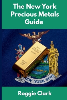 The New York Precious Metals Guide: Gold and Silver Investing in New York: How State Laws, Taxes, and Economic Conditions Affect Your Precious Metals Strategy