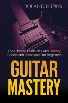 Paperback Guitar Mastery: The Ultimate Guide on Guitar Theory, Chords and Techniques for Beginners Book