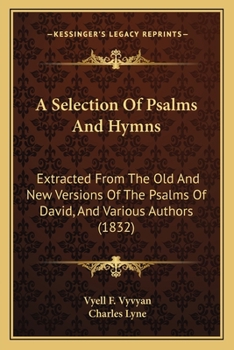 A Selection Of Psalms And Hymns: Extracted From The Old And New Versions Of The Psalms Of David, And Various Authors