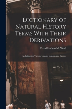 Paperback Dictionary of Natural History Terms With Their Derivations: Including the Various Orders, Genera, and Species Book