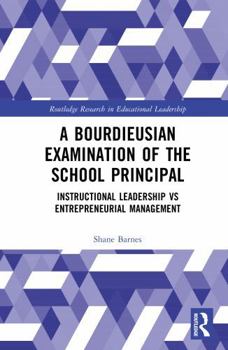 Hardcover A Bourdieusian Examination of the School Principal: Instructional Leadership Vs Entrepreneurial Management Book