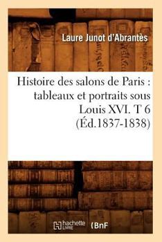 Paperback Histoire Des Salons de Paris: Tableaux Et Portraits Sous Louis XVI. T 6 (Éd.1837-1838) [French] Book