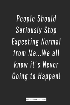 Composition Notebook: People Should Seriously Stop Expecting Normal from Me... We All Know It's Never Going to Happen!, Notebook 6 X 9, 120 Page Blank Lined Paperback