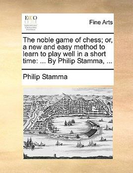 Paperback The Noble Game of Chess; Or, a New and Easy Method to Learn to Play Well in a Short Time: ... by Philip Stamma, ... Book