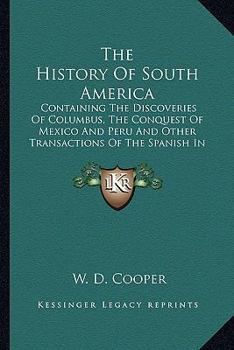 The History Of South America: Containing The Discoveries Of Columbus, The Conquest Of Mexico And Peru And Other Transactions Of The Spanish In The New World